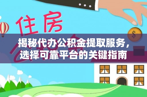 阿拉善左旗揭秘代办公积金提取服务，选择可靠平台的关键指南