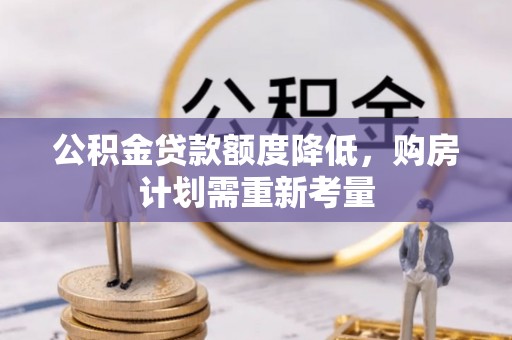 阿拉善左旗公积金贷款额度降低，购房计划需重新考量