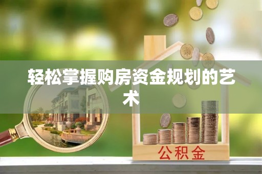 阿拉善左旗轻松掌握购房资金规划的艺术