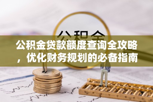 阿拉善左旗公积金贷款额度查询全攻略，优化财务规划的必备指南
