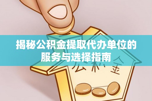 阿拉善左旗揭秘公积金提取代办单位的服务与选择指南
