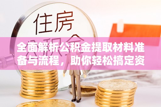 阿拉善左旗全面解析公积金提取材料准备与流程，助你轻松搞定资金提取