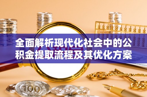 阿拉善左旗全面解析现代化社会中的公积金提取流程及其优化方案