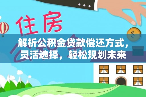 阿拉善左旗解析公积金贷款偿还方式，灵活选择，轻松规划未来