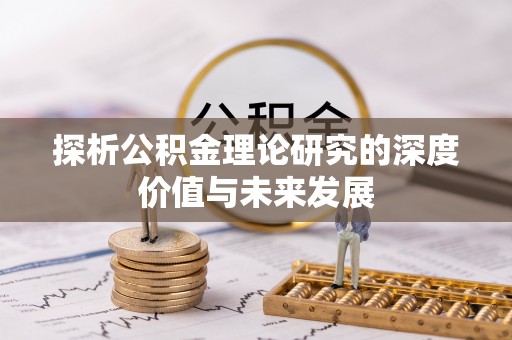 阿拉善左旗探析公积金理论研究的深度价值与未来发展