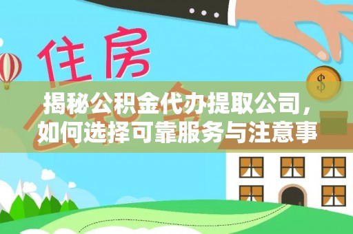 阿拉善左旗揭秘公积金代办提取公司，如何选择可靠服务与注意事项