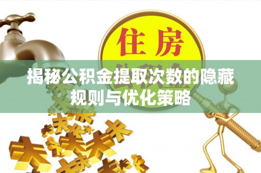 阿拉善左旗揭秘公积金提取次数的隐藏规则与优化策略