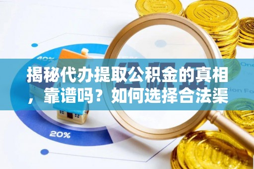 阿拉善左旗揭秘代办提取公积金的真相，靠谱吗？如何选择合法渠道
