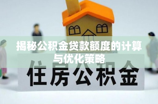 阿拉善左旗揭秘公积金贷款额度的计算与优化策略