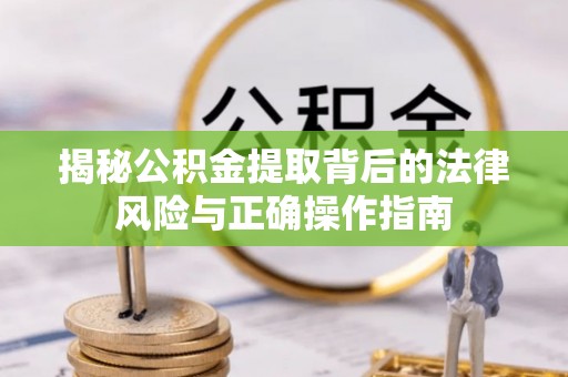 阿拉善左旗揭秘公积金提取背后的法律风险与正确操作指南