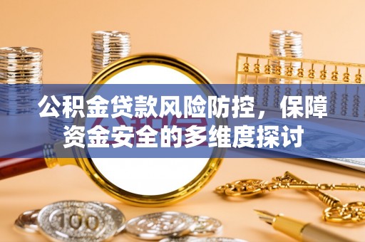 阿拉善左旗公积金贷款风险防控，保障资金安全的多维度探讨
