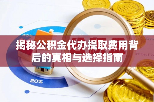 阿拉善左旗揭秘公积金代办提取费用背后的真相与选择指南