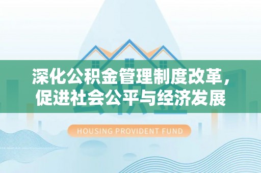 阿拉善左旗深化公积金管理制度改革，促进社会公平与经济发展
