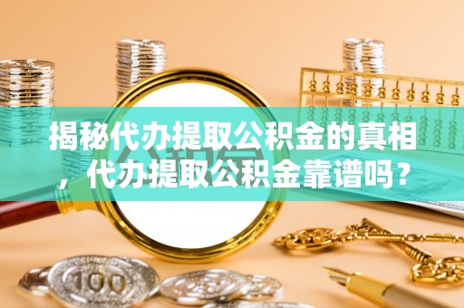 阿拉善左旗揭秘代办提取公积金的真相，代办提取公积金靠谱吗？