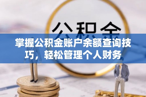阿拉善左旗掌握公积金账户余额查询技巧，轻松管理个人财务
