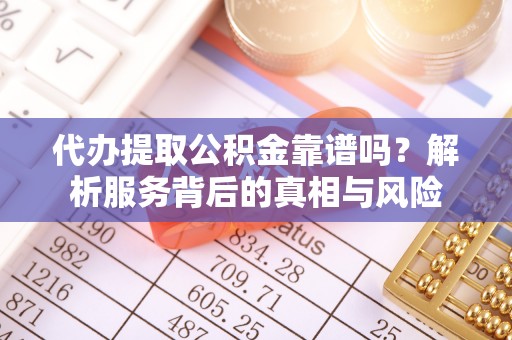 阿拉善左旗代办提取公积金靠谱吗？解析服务背后的真相与风险