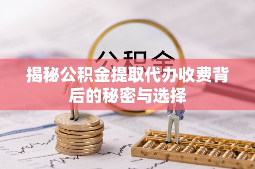阿拉善左旗揭秘公积金提取代办收费背后的秘密与选择