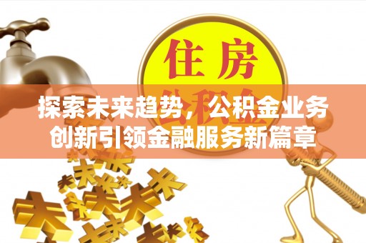 阿拉善左旗探索未来趋势，公积金业务创新引领金融服务新篇章