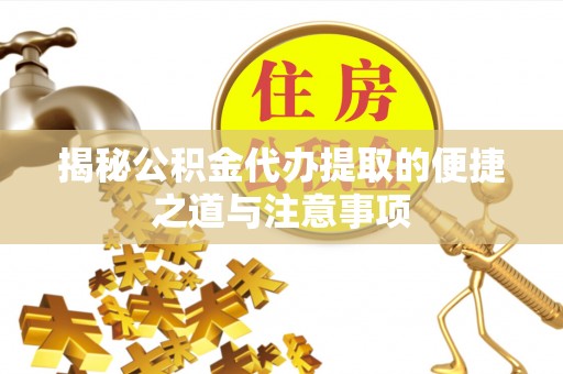 阿拉善左旗揭秘公积金代办提取的便捷之道与注意事项