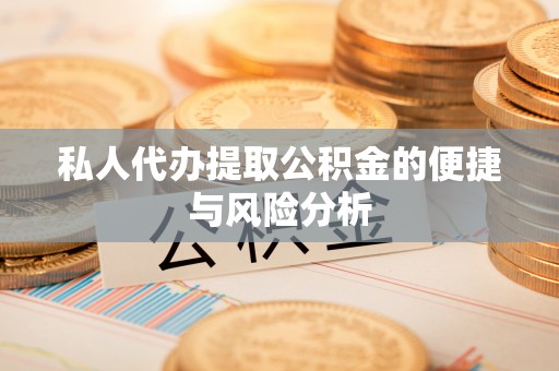阿拉善左旗私人代办提取公积金的便捷与风险分析