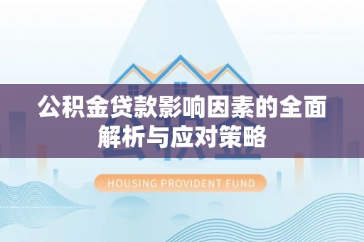 阿拉善左旗公积金贷款影响因素的全面解析与应对策略