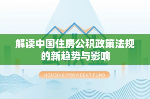 阿拉善左旗解读中国住房公积政策法规的新趋势与影响