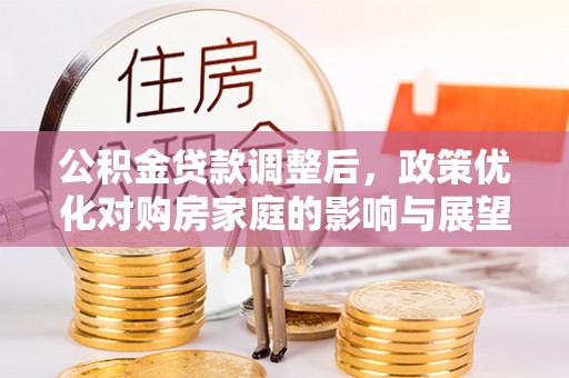 阿拉善左旗公积金贷款调整后，政策优化对购房家庭的影响与展望