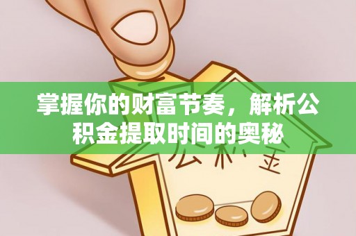 阿拉善左旗掌握你的财富节奏，解析公积金提取时间的奥秘