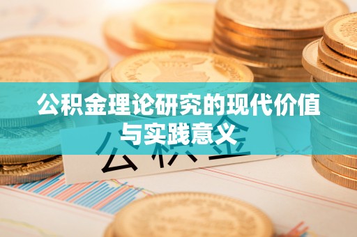 阿拉善左旗公积金理论研究的现代价值与实践意义