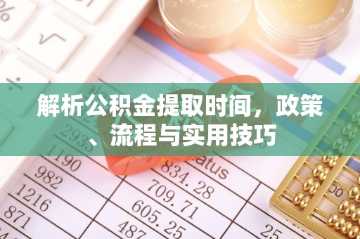 阿拉善左旗解析公积金提取时间，政策、流程与实用技巧