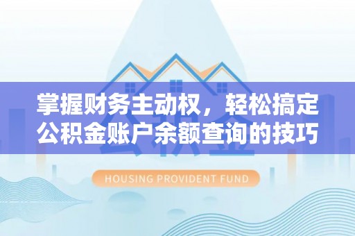 阿拉善左旗掌握财务主动权，轻松搞定公积金账户余额查询的技巧与方法
