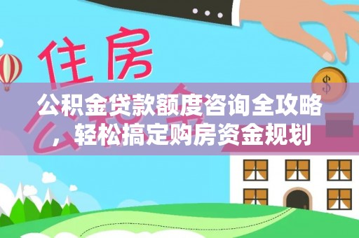 阿拉善左旗公积金贷款额度咨询全攻略，轻松搞定购房资金规划