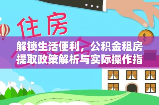 阿拉善左旗解锁生活便利，公积金租房提取政策解析与实际操作指南