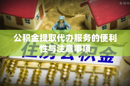 阿拉善左旗公积金提取代办服务的便利性与注意事项