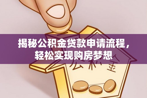 阿拉善左旗揭秘公积金贷款申请流程，轻松实现购房梦想