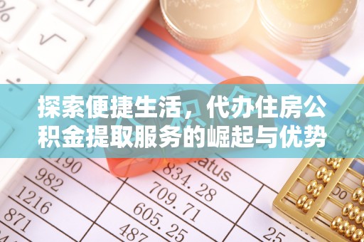 阿拉善左旗探索便捷生活，代办住房公积金提取服务的崛起与优势