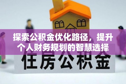 阿拉善左旗探索公积金优化路径，提升个人财务规划的智慧选择
