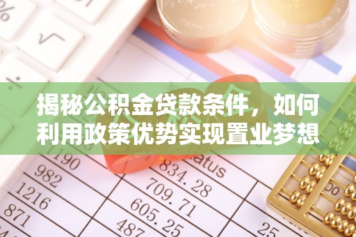 阿拉善左旗揭秘公积金贷款条件，如何利用政策优势实现置业梦想
