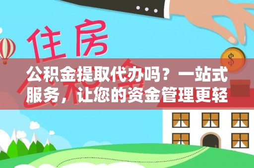 阿拉善左旗公积金提取代办吗？一站式服务，让您的资金管理更轻松