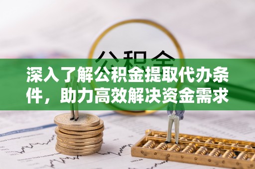 阿拉善左旗深入了解公积金提取代办条件，助力高效解决资金需求
