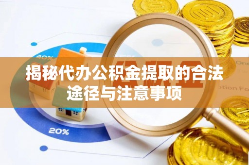 阿拉善左旗揭秘代办公积金提取的合法途径与注意事项