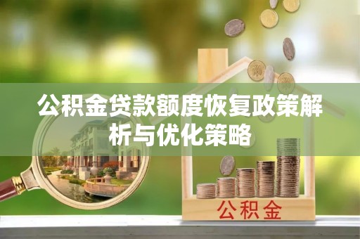 阿拉善左旗公积金贷款额度恢复政策解析与优化策略