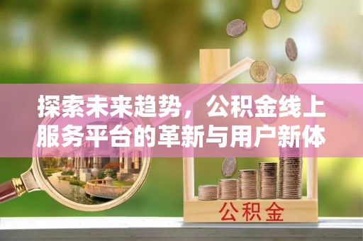 阿拉善左旗探索未来趋势，公积金线上服务平台的革新与用户新体验