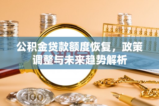 阿拉善左旗公积金贷款额度恢复，政策调整与未来趋势解析