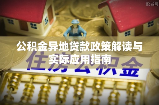 阿拉善左旗公积金异地贷款政策解读与实际应用指南