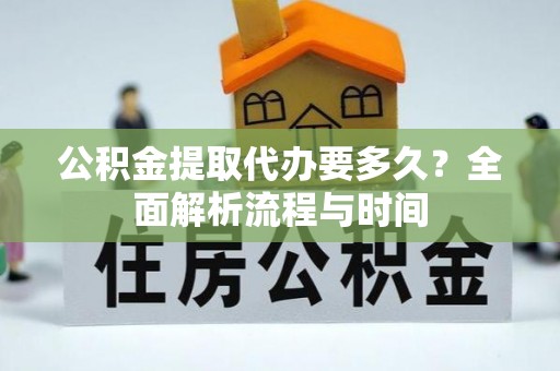 阿拉善左旗公积金提取代办要多久？全面解析流程与时间