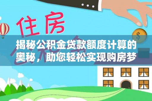 阿拉善左旗揭秘公积金贷款额度计算的奥秘，助您轻松实现购房梦想