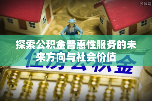 阿拉善左旗探索公积金普惠性服务的未来方向与社会价值