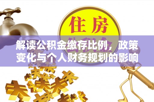 阿拉善左旗解读公积金缴存比例，政策变化与个人财务规划的影响
