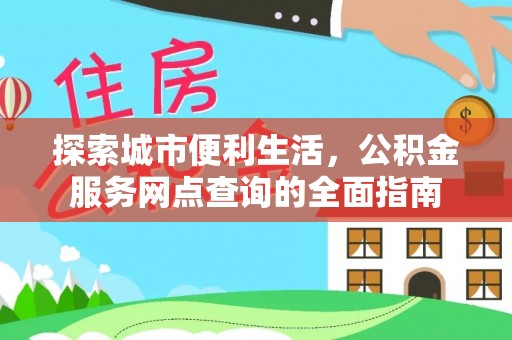 阿拉善左旗探索城市便利生活，公积金服务网点查询的全面指南
